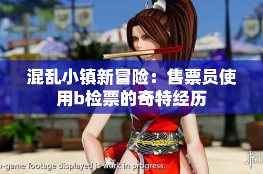 混乱小镇新冒险：售票员使用b检票的奇特经历