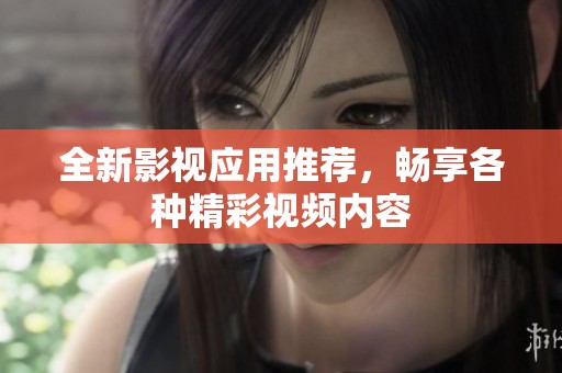 全新影视应用推荐，畅享各种精彩视频内容