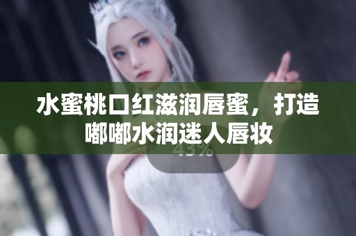 水蜜桃口红滋润唇蜜，打造嘟嘟水润迷人唇妆