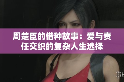 周楚臣的借种故事：爱与责任交织的复杂人生选择