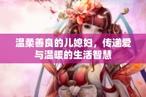 温柔善良的儿媳妇，传递爱与温暖的生活智慧