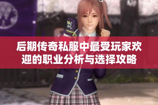 后期传奇私服中最受玩家欢迎的职业分析与选择攻略