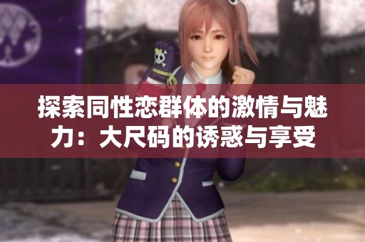 探索同性恋群体的激情与魅力：大尺码的诱惑与享受