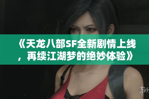 《天龙八部SF全新剧情上线，再续江湖梦的绝妙体验》