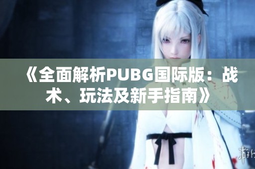 《全面解析PUBG国际版：战术、玩法及新手指南》