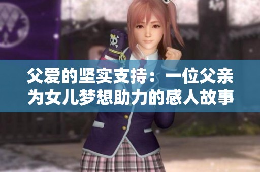 父爱的坚实支持：一位父亲为女儿梦想助力的感人故事