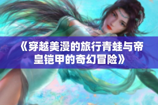 《穿越美漫的旅行青蛙与帝皇铠甲的奇幻冒险》