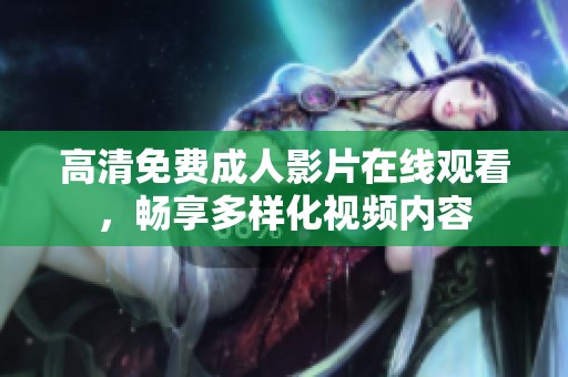 高清免费成人影片在线观看，畅享多样化视频内容
