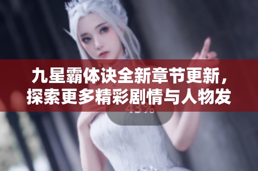 九星霸体诀全新章节更新，探索更多精彩剧情与人物发展
