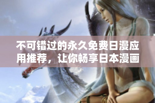 不可错过的永久免费日漫应用推荐，让你畅享日本漫画世界