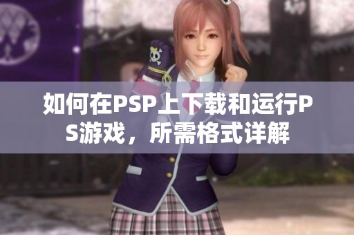 如何在PSP上下载和运行PS游戏，所需格式详解