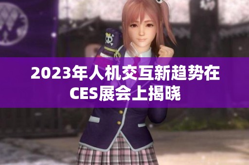 2023年人机交互新趋势在CES展会上揭晓