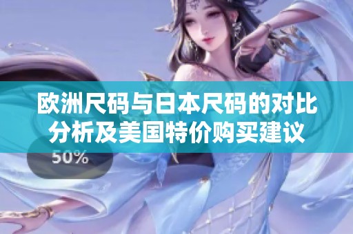 欧洲尺码与日本尺码的对比分析及美国特价购买建议
