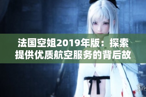 法国空姐2019年版：探索提供优质航空服务的背后故事
