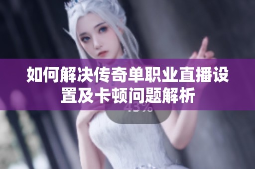 如何解决传奇单职业直播设置及卡顿问题解析