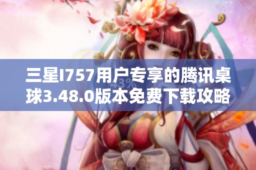 三星I757用户专享的腾讯桌球3.48.0版本免费下载攻略
