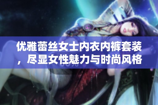 优雅蕾丝女士内衣内裤套装，尽显女性魅力与时尚风格
