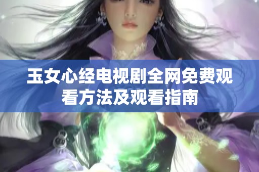 玉女心经电视剧全网免费观看方法及观看指南