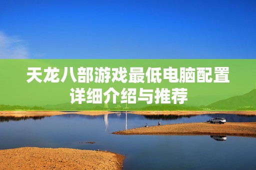 天龙八部游戏最低电脑配置详细介绍与推荐