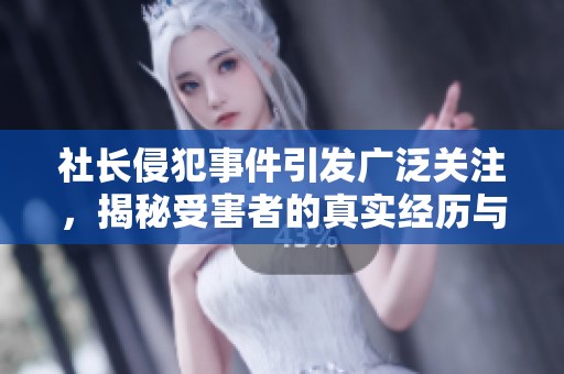 社长侵犯事件引发广泛关注，揭秘受害者的真实经历与挣扎