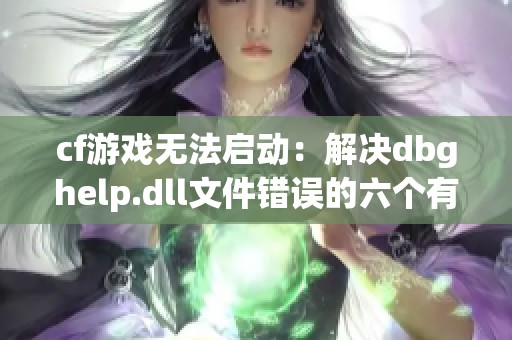 cf游戏无法启动：解决dbghelp.dll文件错误的六个有效方法