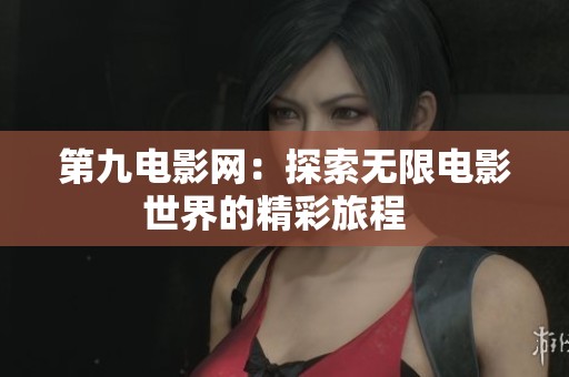 第九电影网：探索无限电影世界的精彩旅程  
