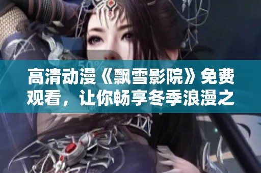 高清动漫《飘雪影院》免费观看，让你畅享冬季浪漫之旅
