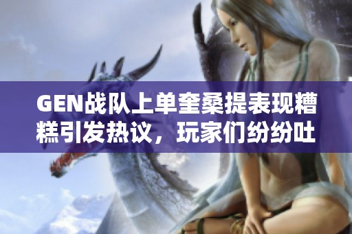 GEN战队上单奎桑提表现糟糕引发热议，玩家们纷纷吐槽