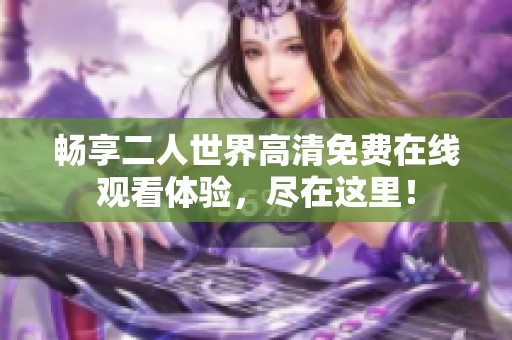 畅享二人世界高清免费在线观看体验，尽在这里！