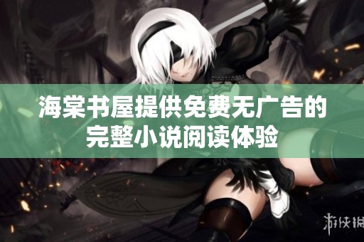 海棠书屋提供免费无广告的完整小说阅读体验