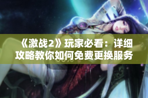 《激战2》玩家必看：详细攻略教你如何免费更换服务器