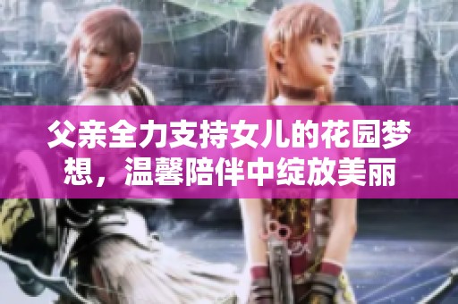 父亲全力支持女儿的花园梦想，温馨陪伴中绽放美丽