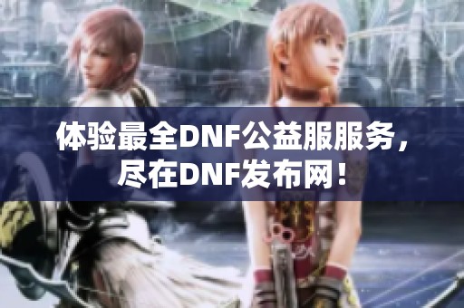 体验最全DNF公益服服务，尽在DNF发布网！