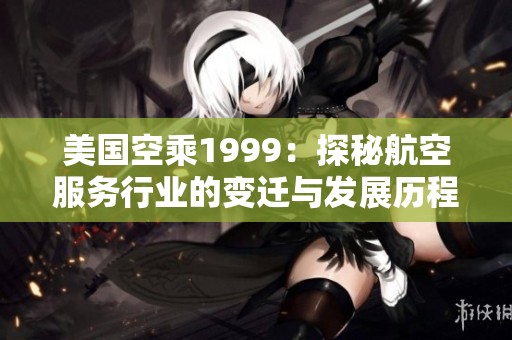美国空乘1999：探秘航空服务行业的变迁与发展历程