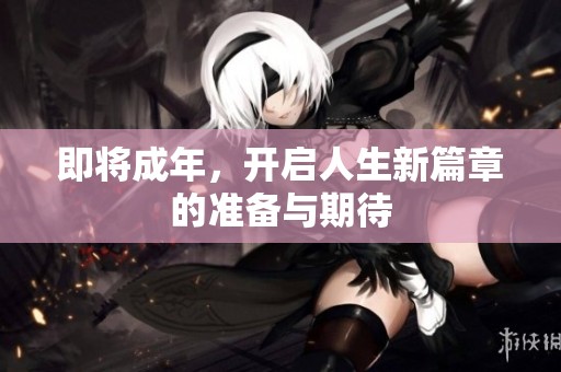 即将成年，开启人生新篇章的准备与期待