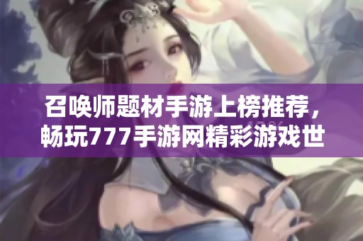 召唤师题材手游上榜推荐，畅玩777手游网精彩游戏世界
