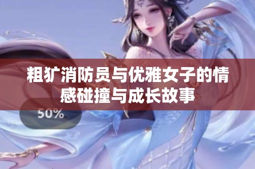 粗犷消防员与优雅女子的情感碰撞与成长故事