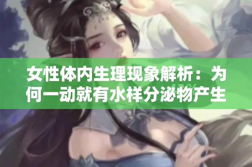 女性体内生理现象解析：为何一动就有水样分泌物产生