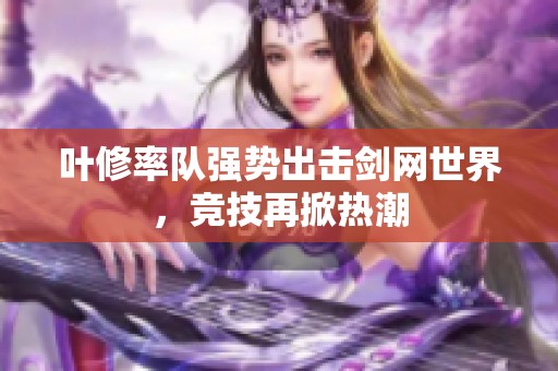 叶修率队强势出击剑网世界，竞技再掀热潮