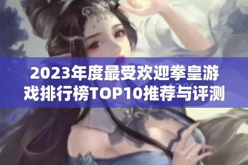 2023年度最受欢迎拳皇游戏排行榜TOP10推荐与评测