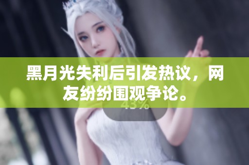 黑月光失利后引发热议，网友纷纷围观争论。