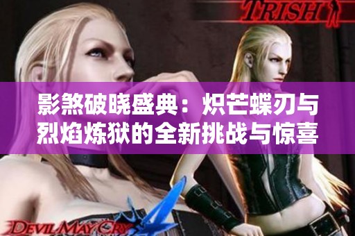 影煞破晓盛典：炽芒蝶刃与烈焰炼狱的全新挑战与惊喜