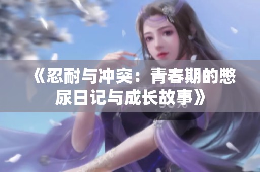 《忍耐与冲突：青春期的憋尿日记与成长故事》