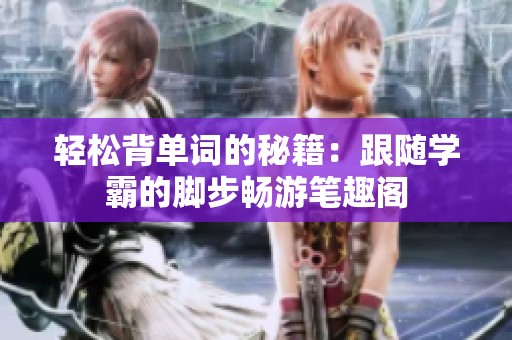 轻松背单词的秘籍：跟随学霸的脚步畅游笔趣阁