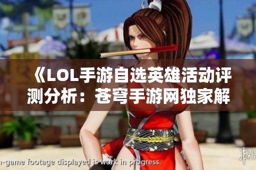 《LOL手游自选英雄活动评测分析：苍穹手游网独家解析》
