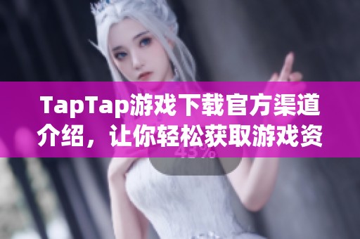 TapTap游戏下载官方渠道介绍，让你轻松获取游戏资源