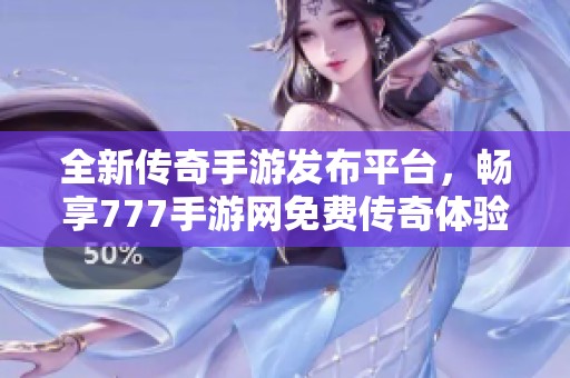 全新传奇手游发布平台，畅享777手游网免费传奇体验