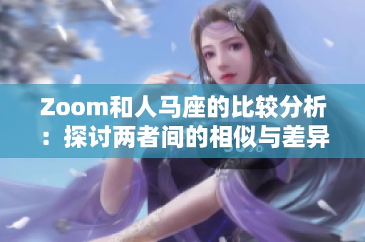 Zoom和人马座的比较分析：探讨两者间的相似与差异