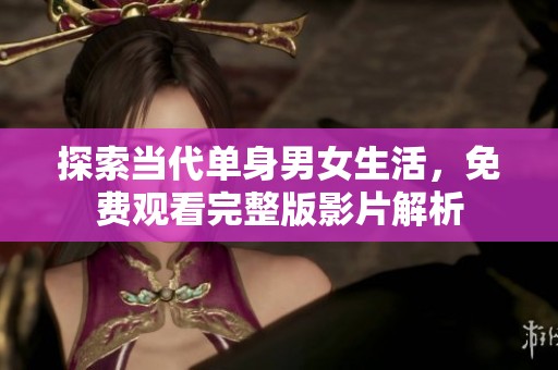 探索当代单身男女生活，免费观看完整版影片解析