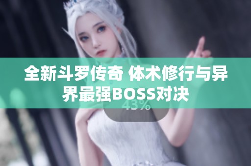全新斗罗传奇 体术修行与异界最强BOSS对决